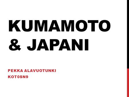 KUMAMOTO & JAPANI PEKKA ALAVUOTUNKI KOT0SN9. VALMISTELUT Viisumihakemus Rokotukset Japanin aivotulehdusrokotus on suositeltu mutta ei välttämätön 3kk.