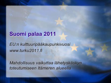 Suomi palaa 2011 EU:n kulttuuripääkaupunkivuosi www.turku2011.fi Mahdollisuus vaikuttaa lähetyskäskyn toteutumiseen Itämeren alueella EU:n kulttuuripääkaupunkivuosi.
