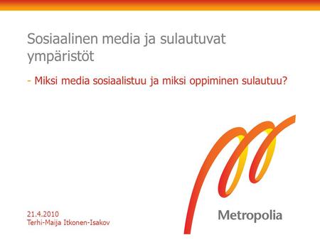 Sosiaalinen media ja sulautuvat ympäristöt 21.4.2010 Terhi-Maija Itkonen-Isakov - Miksi media sosiaalistuu ja miksi oppiminen sulautuu?