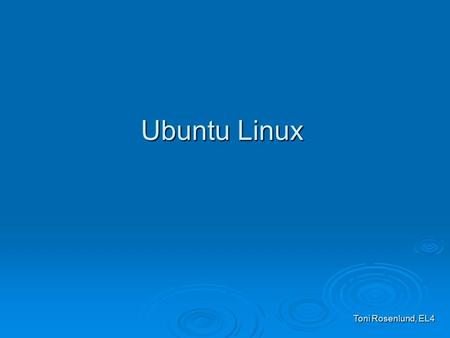 Ubuntu Linux Toni Rosenlund, EL4. Johdanto  Ubuntu Linux:n on perustanut eteläafrikkalainen miljardööri Mark Shuttleworth jonka toimesta on luotu sekä.