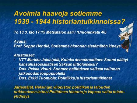 Avoimia haavoja sotiemme 1939 - 1944 historiantulkinnoissa? To 13.3. klo 17:15 Metsätalon sali I (Unioninkatu 40) Avaus: Prof. Seppo Hentilä, Sotiemme.