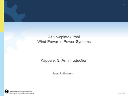 Department of Electrical Energy Engineering 1 31/03/2015 Jatko-opintokurssi Wind Power in Power Systems Kappale: 3. An introduction Jussi Antikainen.