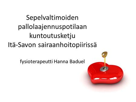 Sepelvaltimoiden pallolaajennuspotilaan kuntoutusketju Itä-Savon sairaanhoitopiirissä fysioterapeutti Hanna Baduel.
