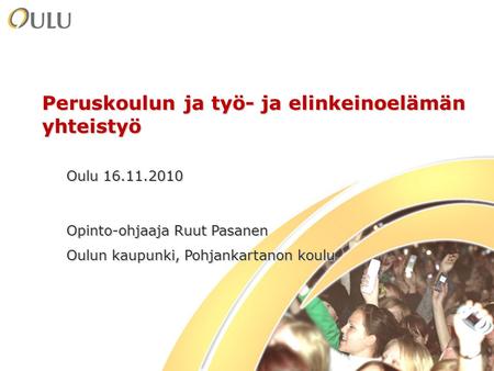 1 Peruskoulun ja työ- ja elinkeinoelämän yhteistyö Oulu 16.11.2010 Opinto-ohjaaja Ruut Pasanen Oulun kaupunki, Pohjankartanon koulu.