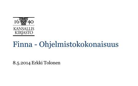 Finna - Ohjelmistokokonaisuus 8.5.2014 Erkki Tolonen.