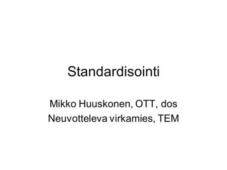 Standardisointi Mikko Huuskonen, OTT, dos Neuvotteleva virkamies, TEM.
