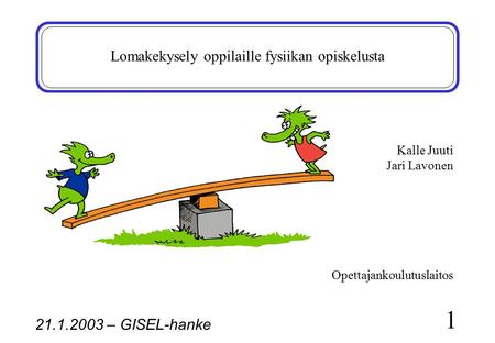 21.1.2003 – GISEL-hanke 1 Lomakekysely oppilaille fysiikan opiskelusta Kalle Juuti Jari Lavonen Opettajankoulutuslaitos.