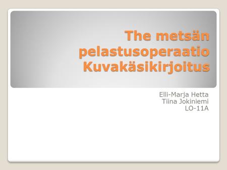 The metsän pelastusoperaatio Kuvakäsikirjoitus Elli-Marja Hetta Tiina Jokiniemi LO-11A.