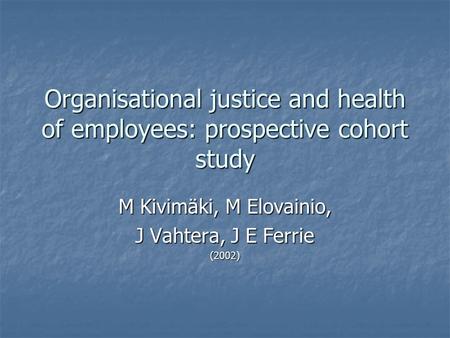 Organisational justice and health of employees: prospective cohort study M Kivimäki, M Elovainio, J Vahtera, J E Ferrie (2002)