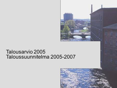 TAMPEREEN KAUPUNKI 1 Talousarvio 2005 Taloussuunnitelma 2005-2007.