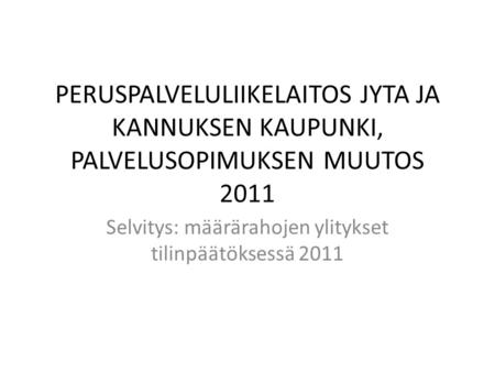 PERUSPALVELULIIKELAITOS JYTA JA KANNUKSEN KAUPUNKI, PALVELUSOPIMUKSEN MUUTOS 2011 Selvitys: määrärahojen ylitykset tilinpäätöksessä 2011.