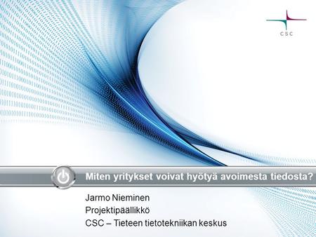 Miten yritykset voivat hyötyä avoimesta tiedosta? Jarmo Nieminen Projektipäällikkö CSC – Tieteen tietotekniikan keskus.