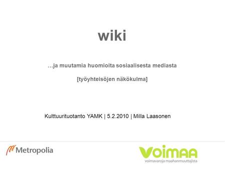 Wiki …ja muutamia huomioita sosiaalisesta mediasta [työyhteisöjen näkökulma] Kulttuurituotanto YAMK | 5.2.2010 | Milla Laasonen.