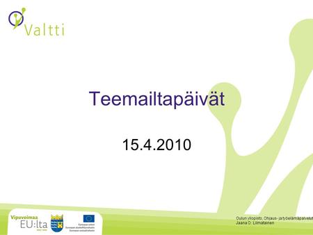 Oulun yliopisto, Ohjaus- ja työelämäpalvelut Jaana O. Liimatainen Teemailtapäivät 15.4.2010.
