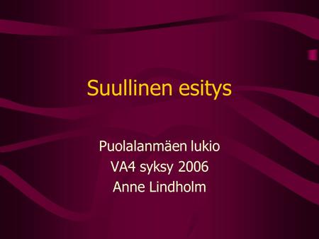 Suullinen esitys Puolalanmäen lukio VA4 syksy 2006 Anne Lindholm.