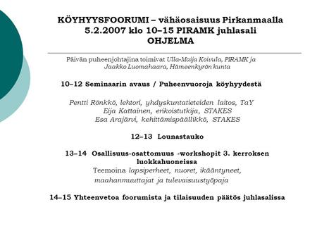 KÖYHYYSFOORUMI – vähäosaisuus Pirkanmaalla 5.2.2007 klo 10–15 PIRAMK juhlasali OHJELMA Päivän puheenjohtajina toimivat Ulla-Maija Koivula, PIRAMK ja Jaakko.