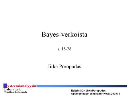 S ysteemianalyysin Laboratorio Teknillinen korkeakoulu Esitelmä 2 - Jirka Poropudas Optimointiopin seminaari - Kevät 2005 / 1 Bayes-verkoista s. 18-28.
