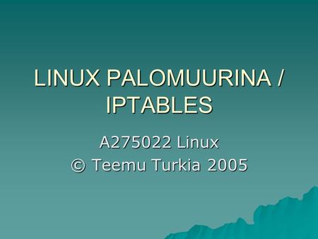 LINUX PALOMUURINA / IPTABLES A275022 Linux © Teemu Turkia 2005.
