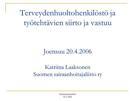 Sairaanhoitajaliitto 20.4.2006 Terveydenhuoltohenkilöstö ja työtehtävien siirto ja vastuu Joensuu 20.4.2006 Katriina Laaksonen Suomen sairaanhoitajaliitto.