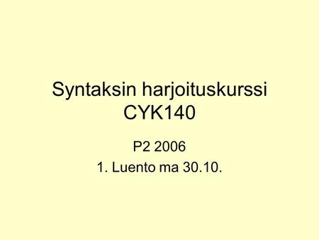 Syntaksin harjoituskurssi CYK140 P2 2006 1. Luento ma 30.10.
