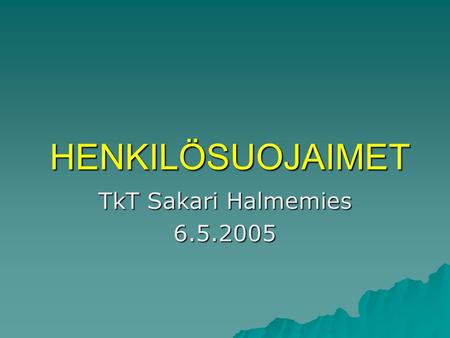 HENKILÖSUOJAIMET TkT Sakari Halmemies 6.5.2005.