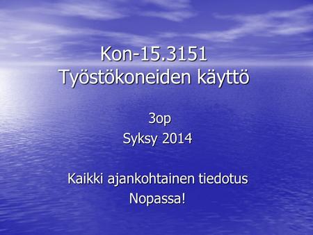 Kon-15.3151 Työstökoneiden käyttö 3op 3op Syksy 2014 Kaikki ajankohtainen tiedotus Nopassa!