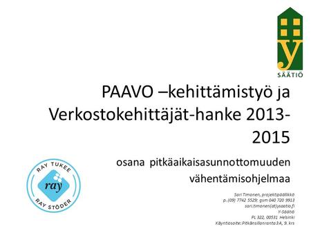PAAVO –kehittämistyö ja Verkostokehittäjät-hanke 2013- 2015 osana pitkäaikaisasunnottomuuden vähentämisohjelmaa Sari Timonen, projektipäällikkö p. (09)