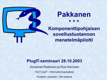Pakkanen * * * Komponenttipohjaisen sovellustuotannon menetelmäpilotti PlugIT-seminaari 28.10.2003 Annamari Riekkinen ja Kirsi Karvinen FixIT-DoIT / HIS-tutkimusyksikkö.