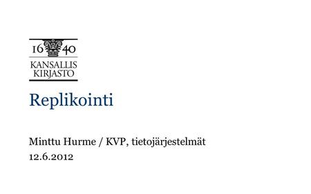 Replikointi Minttu Hurme / KVP, tietojärjestelmät 12.6.2012.