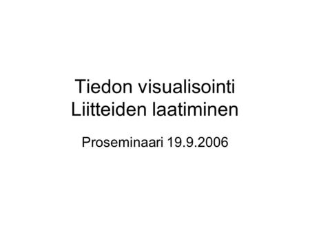 Tiedon visualisointi Liitteiden laatiminen Proseminaari 19.9.2006.