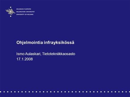 Ohjelmointia infrayksikössä Ismo Aulaskari, Tietotekniikkaosasto 17.1.2008.