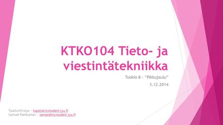 KTKO104 Tieto- ja viestintätekniikka Tuokio 8 – ”Pikkujoulu” 3.12.2014 Tuukka Kivioja | Samuel Rahikainen |