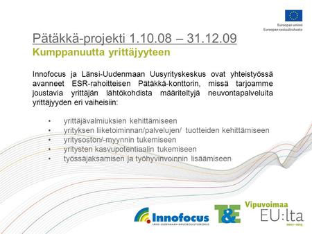 Pätäkkä-projekti 1.10.08 – 31.12.09 Kumppanuutta yrittäjyyteen Innofocus ja Länsi-Uudenmaan Uusyrityskeskus ovat yhteistyössä avanneet ESR-rahoitteisen.
