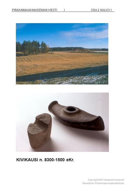 PIRKANMAAN MAISEMAN VIESTII OSA 2 KALVO 1 KIVIKAUSI n. 8300-1500 eKr. Copyright 2004 Tampereen kaupunki Museotoimi / Pirkanmaan maakuntamuseo.