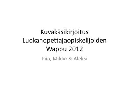 Kuvakäsikirjoitus Luokanopettajaopiskelijoiden Wappu 2012 Piia, Mikko & Aleksi.