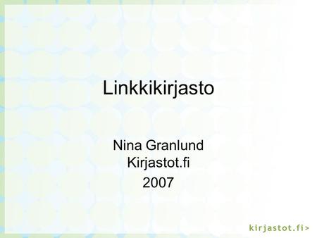 Linkkikirjasto Nina Granlund Kirjastot.fi 2007. Linkkikirjasto  Kirjastojen.