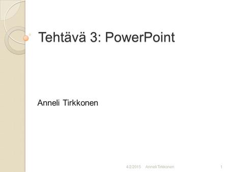 Tehtävä 3: PowerPoint Anneli Tirkkonen 4/2/2015Anneli Tirkkonen1.