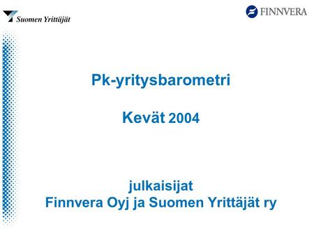 Pk-yritysbarometri Kevät 2004 julkaisijat Finnvera Oyj ja Suomen Yrittäjät ry.
