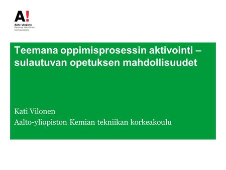 Teemana oppimisprosessin aktivointi – sulautuvan opetuksen mahdollisuudet Kati Vilonen Aalto-yliopiston Kemian tekniikan korkeakoulu.