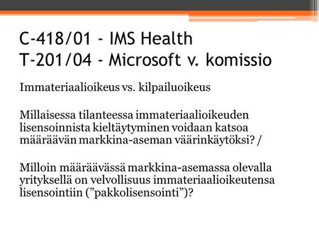C-418/01 - IMS Health T-201/04 - Microsoft v. komissio Immateriaalioikeus vs. kilpailuoikeus Millaisessa tilanteessa immateriaalioikeuden lisensoinnista.