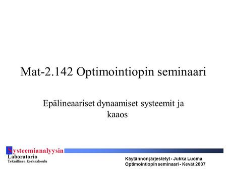 S ysteemianalyysin Laboratorio Teknillinen korkeakoulu Käytännön järjestelyt - Jukka Luoma Optimointiopin seminaari - Kevät 2007 Mat-2.142 Optimointiopin.