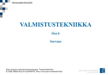 Oulun yliopisto, Konetekniikan koulutusala, Tuotantotekniikka PL 4200, 90014 OULUN YLIOPISTO,  Valmistustekniikka 2015.