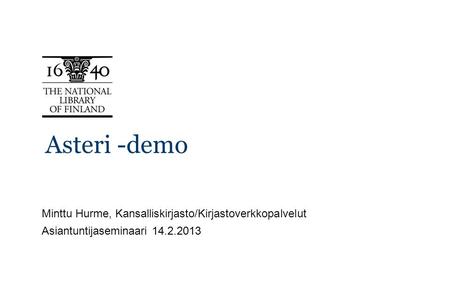 Asteri -demo Minttu Hurme, Kansalliskirjasto/Kirjastoverkkopalvelut Asiantuntijaseminaari 14.2.2013.