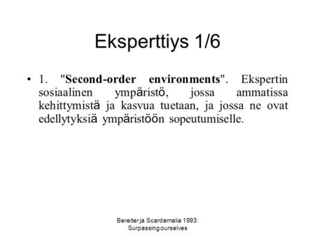 Bereiter ja Scardamalia 1993: Surpassing ourselves Eksperttiys 1/6 1. Second-order environments. Ekspertin sosiaalinen ymp ä rist ö, jossa ammatissa.
