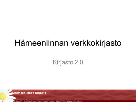 Hämeenlinnan verkkokirjasto Kirjasto 2.0. Lähtökohdat Kerätä kirjaston erilliset verkkopalvelut yhdeksi toiminnalliseksi ja helppokäyttöiseksi kokonaisuudeksi.
