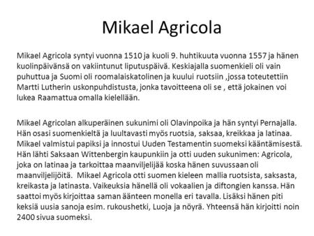 Mikael Agricola Mikael Agricola syntyi vuonna 1510 ja kuoli 9. huhtikuuta vuonna 1557 ja hänen kuolinpäivänsä on vakiintunut liputuspäivä. Keskiajalla.