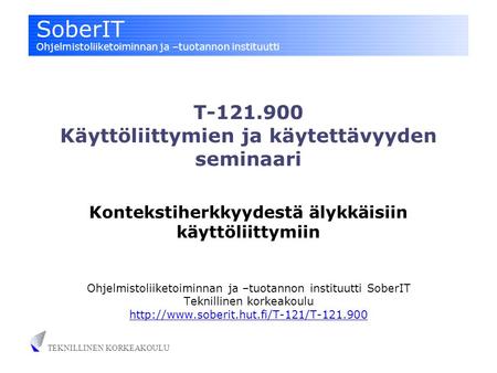 SoberIT Ohjelmistoliiketoiminnan ja –tuotannon instituutti TEKNILLINEN KORKEAKOULU T-121.900 Käyttöliittymien ja käytettävyyden seminaari Kontekstiherkkyydestä.