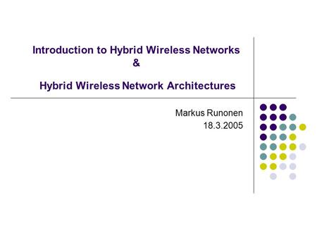 Introduction to Hybrid Wireless Networks & Hybrid Wireless Network Architectures Markus Runonen 18.3.2005.