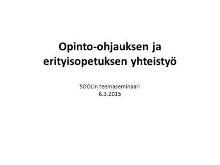 Opinto-ohjauksen ja erityisopetuksen yhteistyö SOOLin teemaseminaari 6.3.2015.
