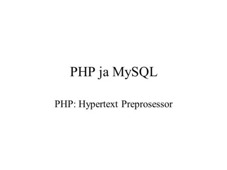 PHP ja MySQL PHP: Hypertext Preprosessor. PHP, johdanto Komentosarjakieli, joka on suunniteltu dynaamisen sisällön tuottamiseen verkossa PHP on sekä kieli,